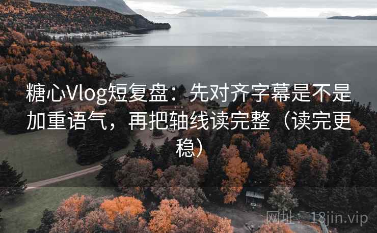 糖心Vlog短复盘：先对齐字幕是不是加重语气，再把轴线读完整（读完更稳）