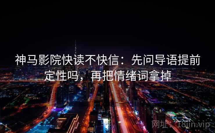 神马影院快读不快信：先问导语提前定性吗，再把情绪词拿掉
