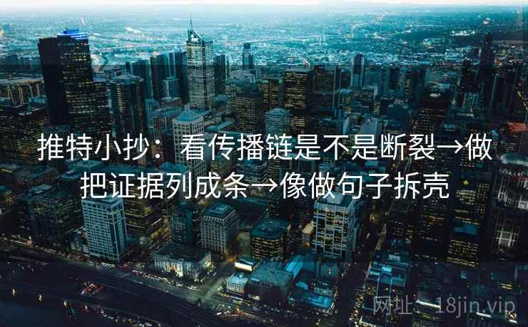 推特小抄:看传播链是不是断裂→做把证据列成条→像做句子拆壳 推特小抄:看传播链是不是断裂→做把证据列成条→像做句子拆壳