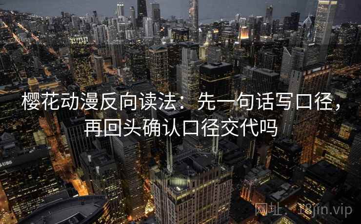 樱花动漫反向读法：先一句话写口径，再回头确认口径交代吗
