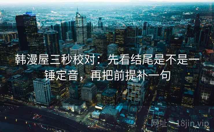 韩漫屋三秒校对：先看结尾是不是一锤定音，再把前提补一句