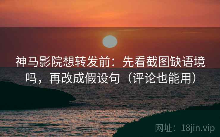 神马影院想转发前:先看截图缺语境吗,再改成假设句(评论也能用) 神马影院想转发前:先看截图缺语境吗,再改成假设句(评论也能用)