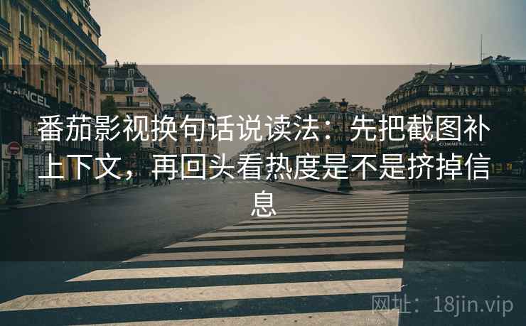 番茄影视换句话说读法:先把截图补上下文,再回头看热度是不是挤掉信息 番茄影视换句话说读法:先把截图补上下文,再回头看热度是不是挤掉信息