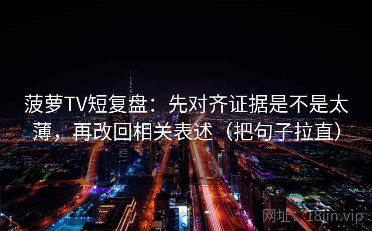 菠萝TV短复盘：先对齐证据是不是太薄，再改回相关表述（把句子拉直）