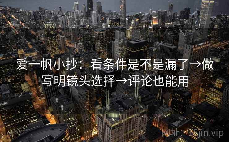 爱一帆小抄：看条件是不是漏了→做写明镜头选择→评论也能用