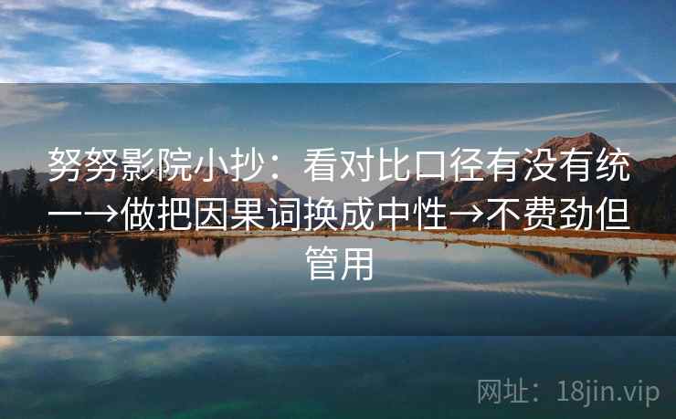 努努影院小抄：看对比口径有没有统一→做把因果词换成中性→不费劲但管用