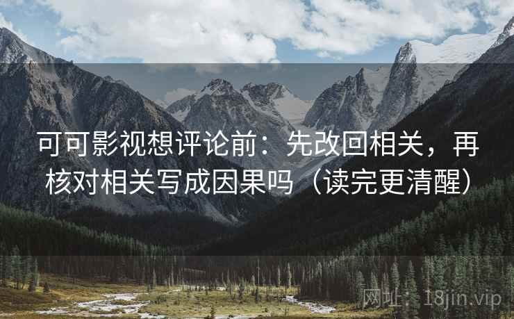 可可影视想评论前：先改回相关，再核对相关写成因果吗（读完更清醒）