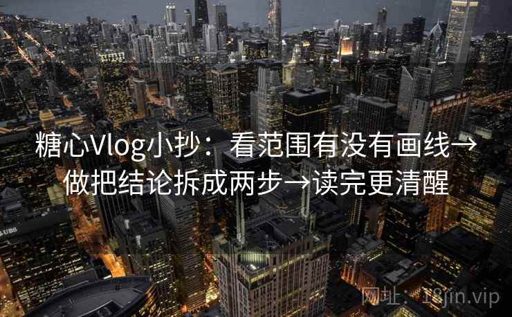 糖心Vlog小抄：看范围有没有画线→做把结论拆成两步→读完更清醒