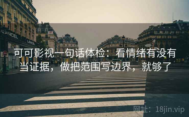 可可影视一句话体检：看情绪有没有当证据，做把范围写边界，就够了