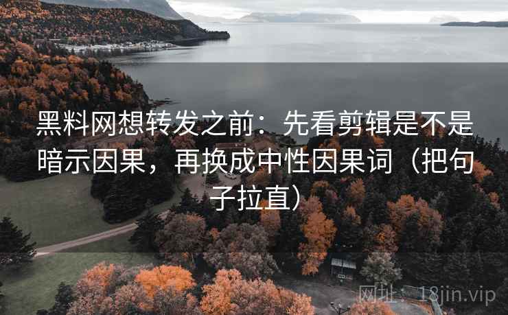 黑料网想转发之前:先看剪辑是不是暗示因果,再换成中性因果词(把句子拉直) 黑料网想转发之前:先看剪辑是不是暗示因果,再换成中性因果词(把句子拉直)