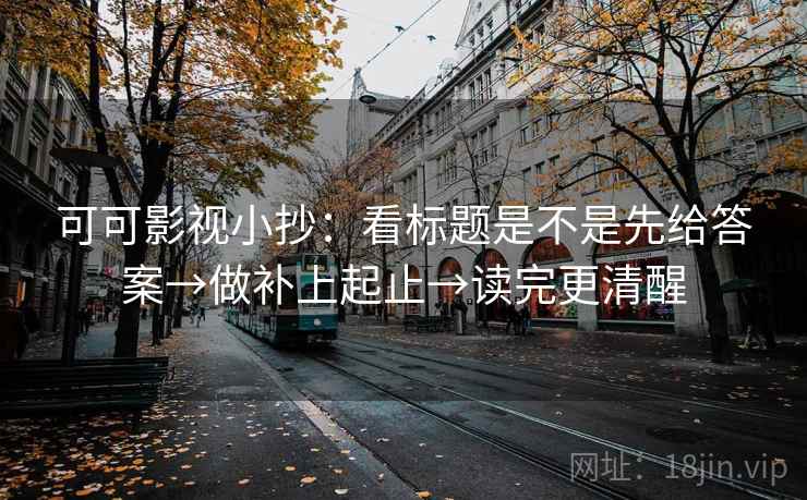 可可影视小抄：看标题是不是先给答案→做补上起止→读完更清醒