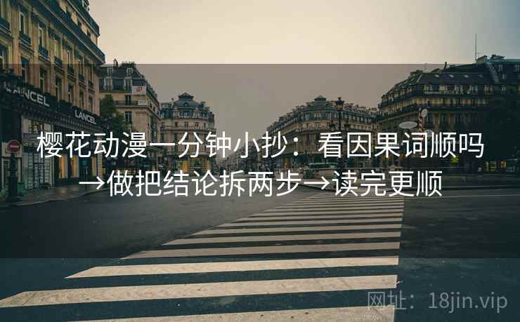 樱花动漫一分钟小抄：看因果词顺吗→做把结论拆两步→读完更顺