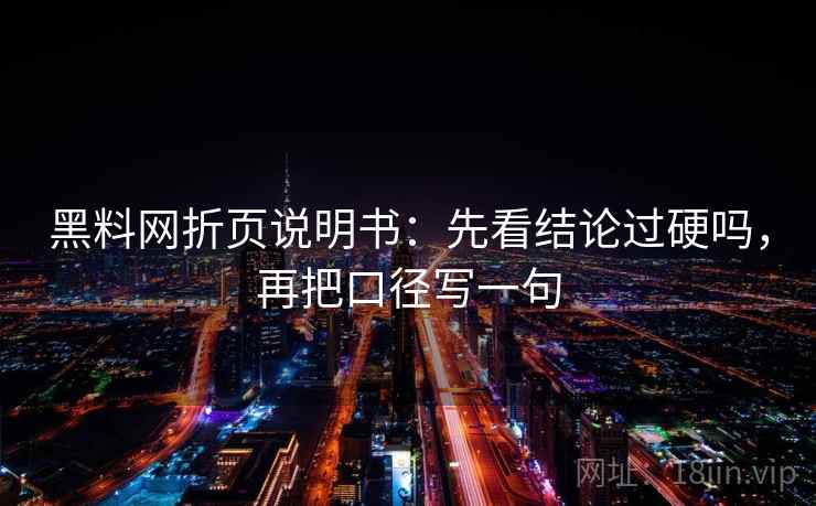黑料网折页说明书：先看结论过硬吗，再把口径写一句