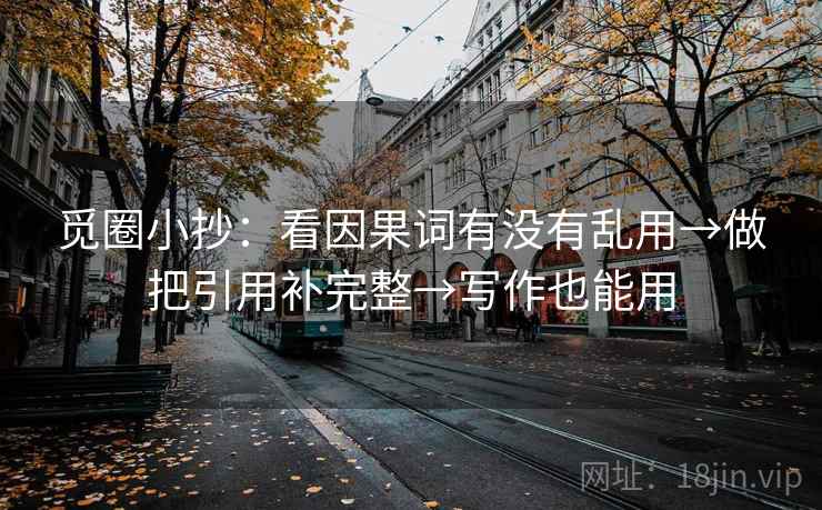 觅圈小抄：看因果词有没有乱用→做把引用补完整→写作也能用