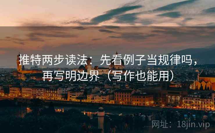 推特两步读法：先看例子当规律吗，再写明边界（写作也能用）