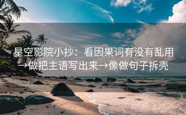 星空影院小抄:看因果词有没有乱用→做把主语写出来→像做句子拆壳 星空影院小抄:看因果词有没有乱用→做把主语写出来→像做句子拆壳