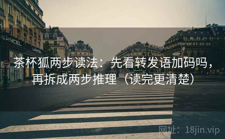 茶杯狐两步读法:先看转发语加码吗,再拆成两步推理(读完更清楚) 茶杯狐两步读法:先看转发语加码吗,再拆成两步推理(读完更清楚)